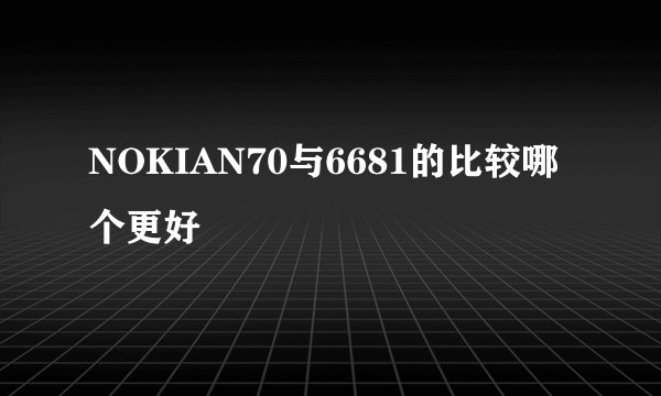 NOKIAN70与6681的比较哪个更好