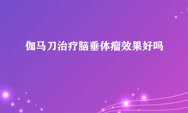 伽马刀治疗脑垂体瘤效果好吗