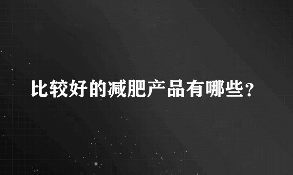 比较好的减肥产品有哪些？