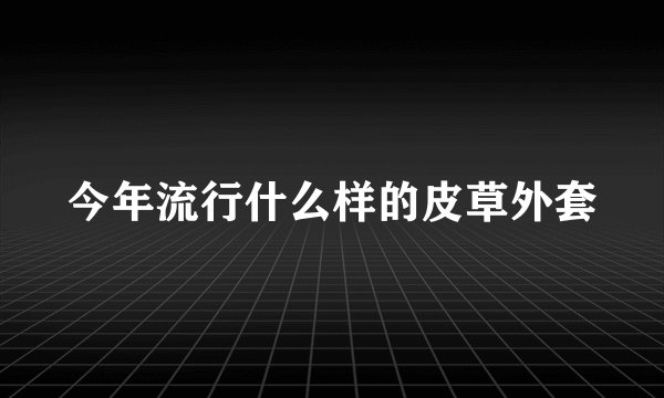 今年流行什么样的皮草外套