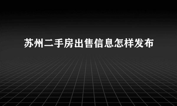 苏州二手房出售信息怎样发布