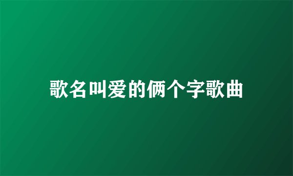 歌名叫爱的俩个字歌曲