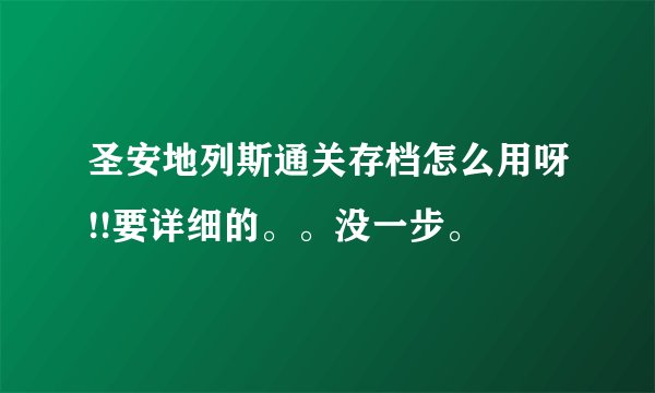 圣安地列斯通关存档怎么用呀!!要详细的。。没一步。
