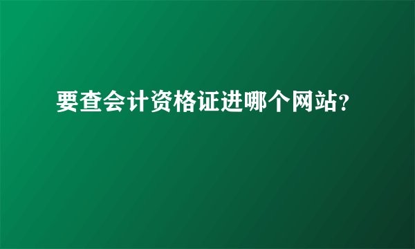 要查会计资格证进哪个网站？