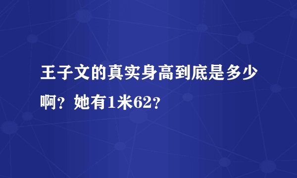 王子文的真实身高到底是多少啊?她有1米62?