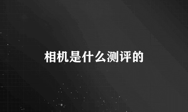 相机是什么测评的