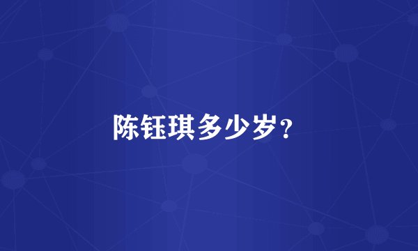 陈钰琪多少岁？
