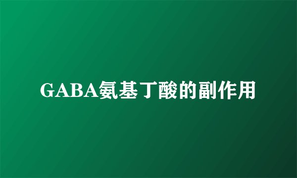 GABA氨基丁酸的副作用