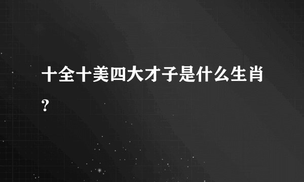 十全十美四大才子是什么生肖？