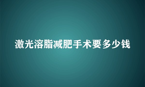 激光溶脂减肥手术要多少钱