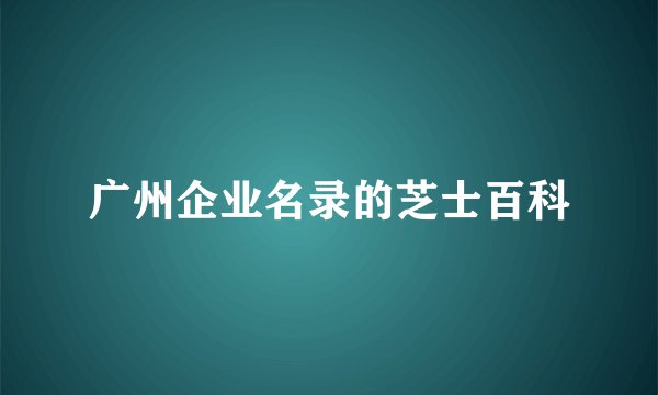 广州企业名录的芝士百科