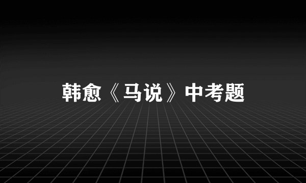 韩愈《马说》中考题