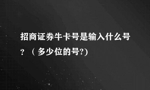 招商证券牛卡号是输入什么号?(多少位的号?)