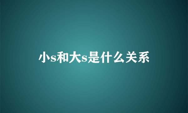 小s和大s是什么关系