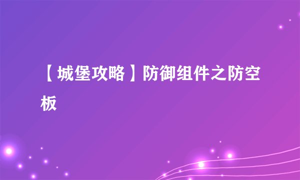 【城堡攻略】防御组件之防空板