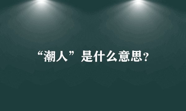 “潮人”是什么意思？
