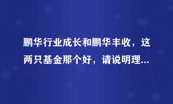 鹏华行业成长和鹏华丰收，这两只基金那个好，请说明理由。。。