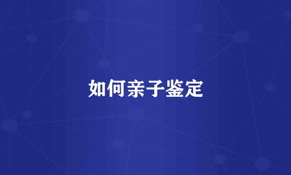 如何亲子鉴定
