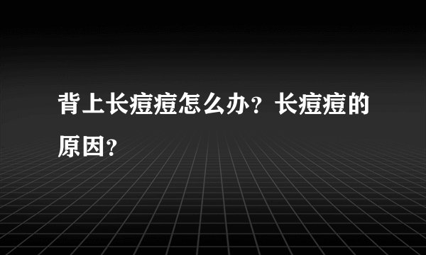 背上长痘痘怎么办？长痘痘的原因？