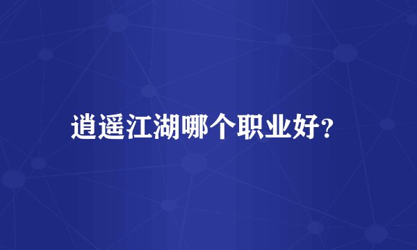 逍遥江湖哪个职业好？