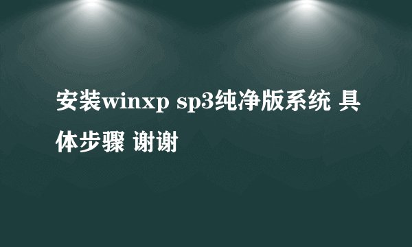 安装winxp sp3纯净版系统 具体步骤 谢谢