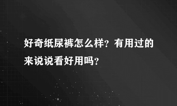 好奇纸尿裤怎么样？有用过的来说说看好用吗？