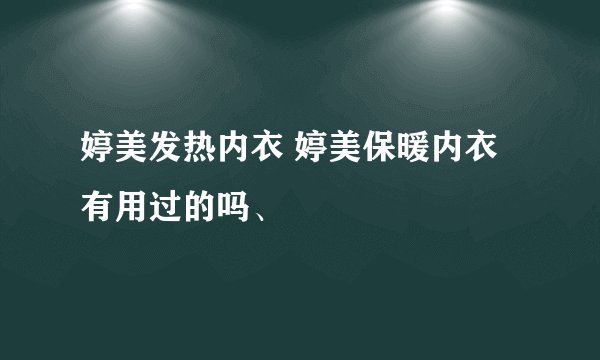 婷美发热内衣 婷美保暖内衣有用过的吗、