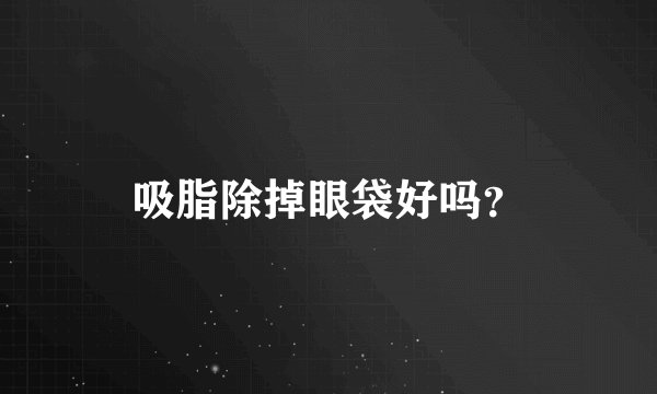 吸脂除掉眼袋好吗？