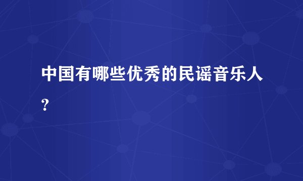 中国有哪些优秀的民谣音乐人？