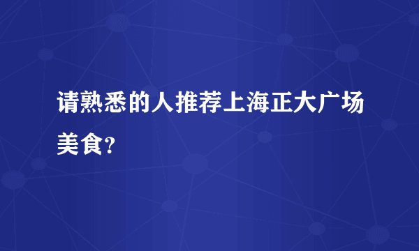 请熟悉的人推荐上海正大广场美食？