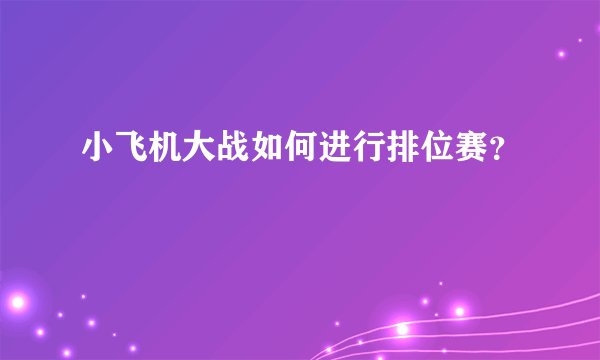 小飞机大战如何进行排位赛？