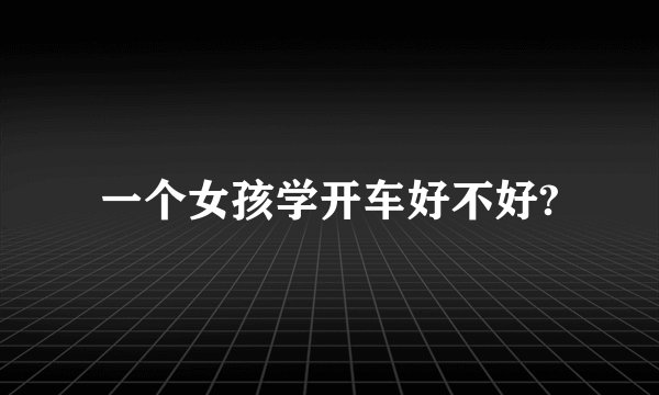 一个女孩学开车好不好?