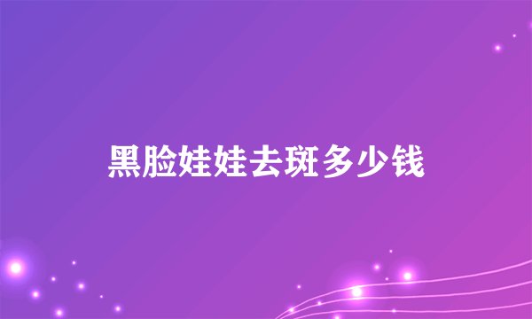 黑脸娃娃去斑多少钱