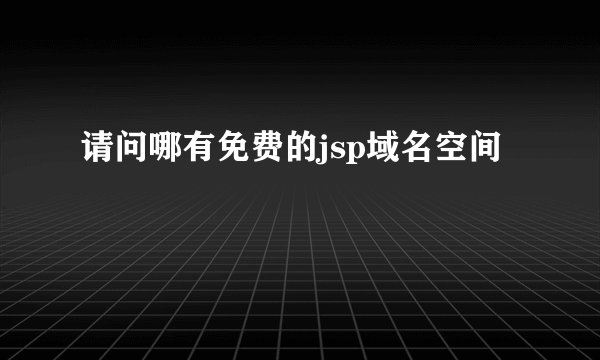 请问哪有免费的jsp域名空间