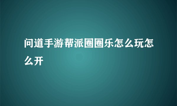问道手游帮派圈圈乐怎么玩怎么开