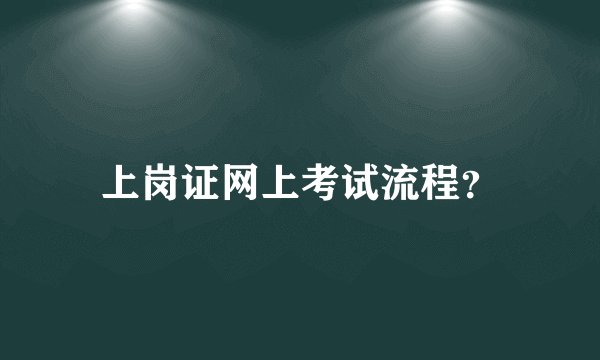 上岗证网上考试流程？