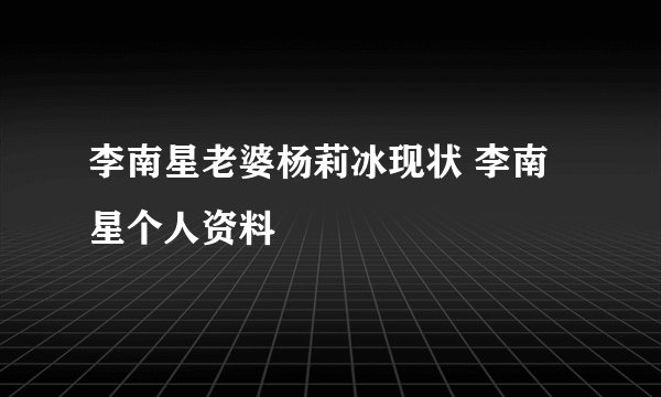 李南星老婆杨莉冰现状 李南星个人资料