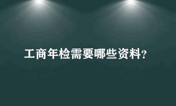 工商年检需要哪些资料？