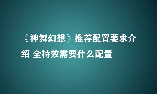 《神舞幻想》推荐配置要求介绍 全特效需要什么配置