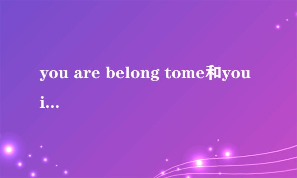 you are belong tome和you is belong to me？