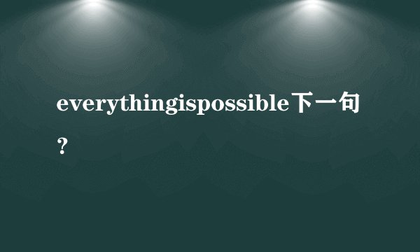 everythingispossible下一句？