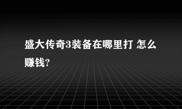 盛大传奇3装备在哪里打 怎么赚钱?