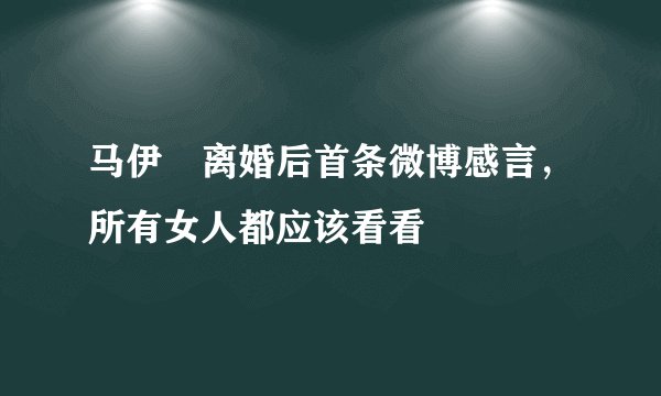 马伊琍离婚后首条微博感言，所有女人都应该看看