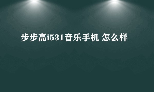 步步高i531音乐手机 怎么样