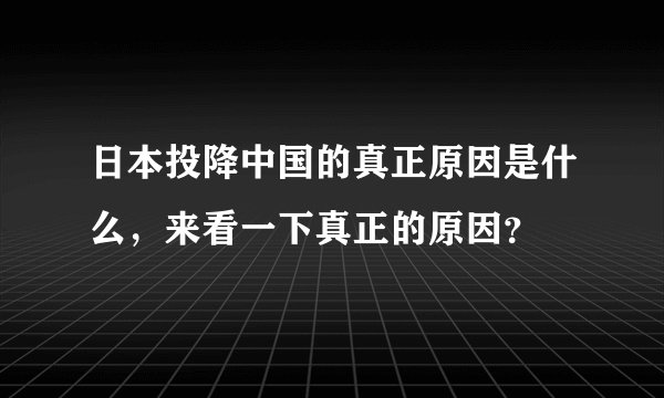 日本投降中国的真正原因是什么,来看一下真正的原因?