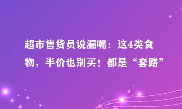 超市售货员说漏嘴：这4类食物，半价也别买！都是“套路”