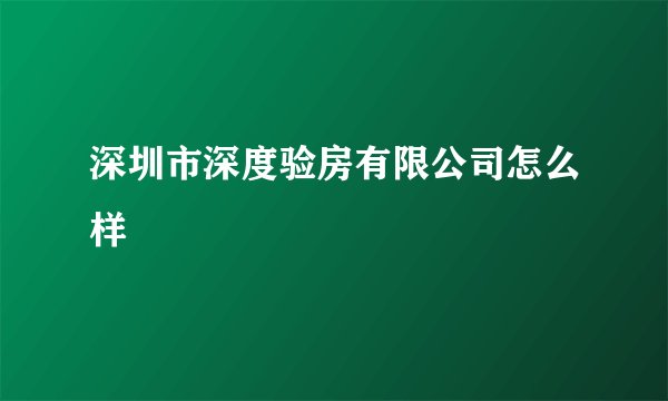 深圳市深度验房有限公司怎么样