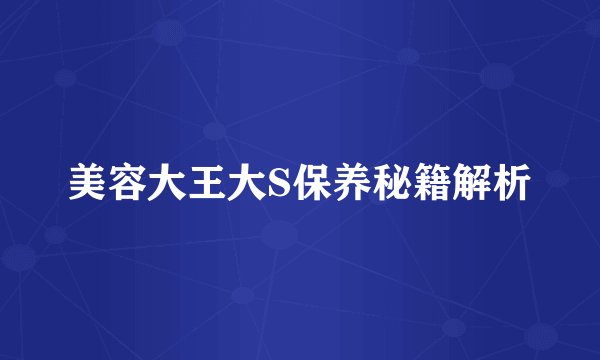 美容大王大S保养秘籍解析