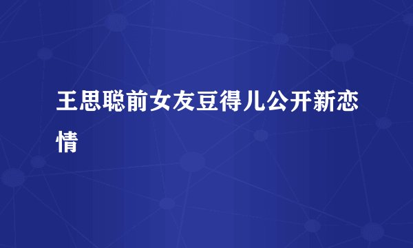 王思聪前女友豆得儿公开新恋情