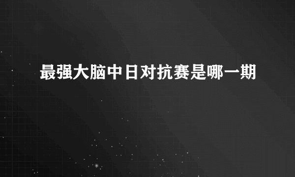最强大脑中日对抗赛是哪一期